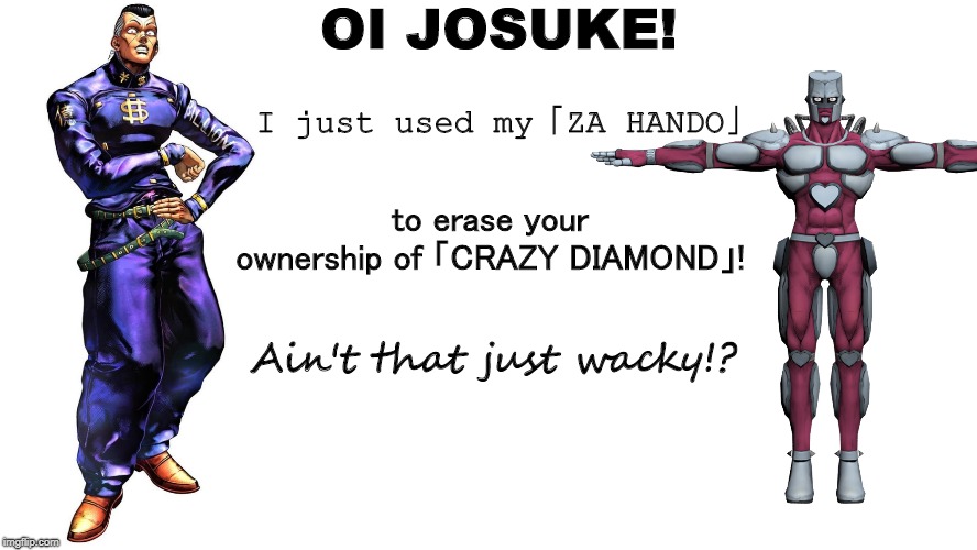 oi josuke | OI JOSUKE! I just used my「ZA HANDO」; to erase your ownership of 「CRAZY DIAMOND」! Ain't that just wacky!? | image tagged in iufefd,asdasd,as,dasd,a,das | made w/ Imgflip meme maker
