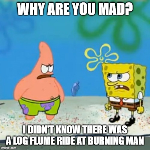 WHY ARE YOU MAD? I DIDN'T KNOW THERE WAS A LOG FLUME RIDE AT BURNING MAN | image tagged in burning man | made w/ Imgflip meme maker
