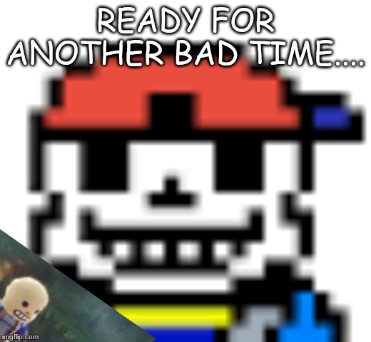 READY FOR ANOTHER BAD TIME... | made w/ Imgflip meme maker