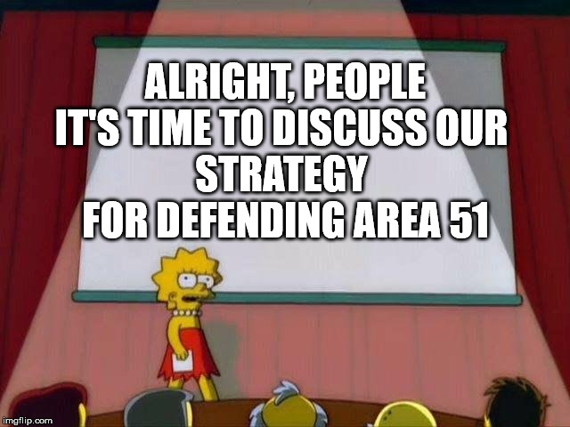 Lisa Simpson's Presentation | ALRIGHT, PEOPLE
IT'S TIME TO DISCUSS OUR 
STRATEGY 
FOR DEFENDING AREA 51 | image tagged in lisa simpson's presentation | made w/ Imgflip meme maker