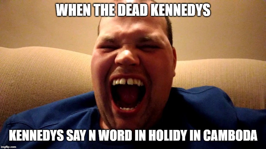 WHEN THE DEAD KENNEDYS; KENNEDYS SAY N WORD IN HOLIDY IN CAMBODA | made w/ Imgflip meme maker