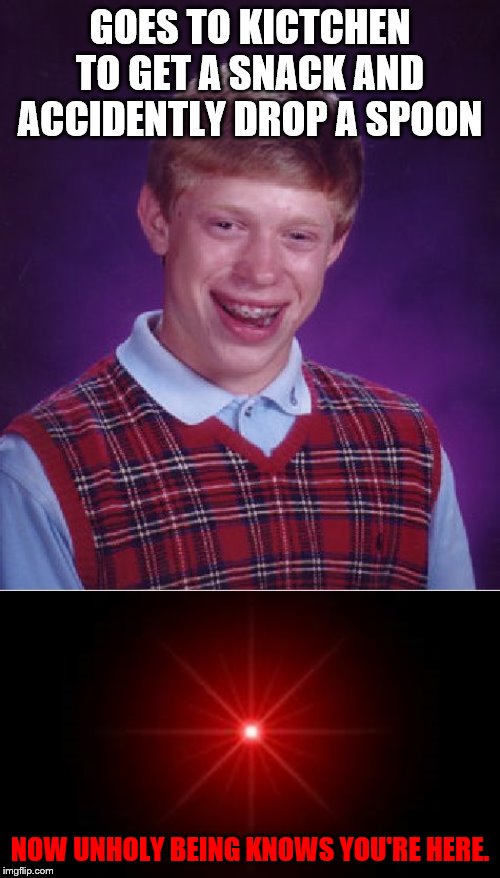 Unholy knows you're here | GOES TO KICTCHEN TO GET A SNACK AND ACCIDENTLY DROP A SPOON; NOW UNHOLY BEING KNOWS YOU'RE HERE. | image tagged in memes,bad luck brian,spoon,red eyes | made w/ Imgflip meme maker