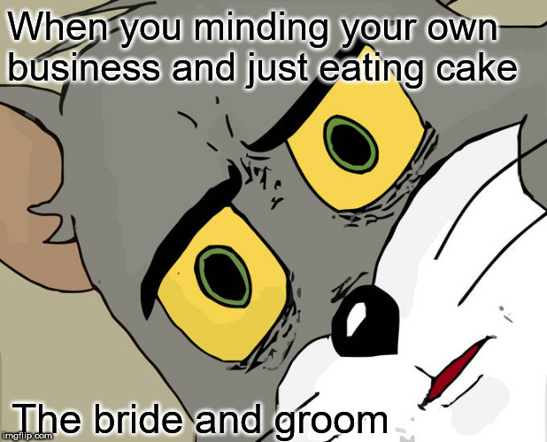 Unsettled Tom Meme | When you minding your own business and just eating cake; The bride and groom | image tagged in memes,unsettled tom | made w/ Imgflip meme maker