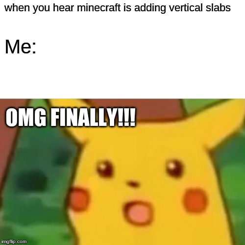 Surprised Pikachu | when you hear minecraft is adding vertical slabs; Me:; OMG FINALLY!!! | image tagged in memes,surprised pikachu | made w/ Imgflip meme maker