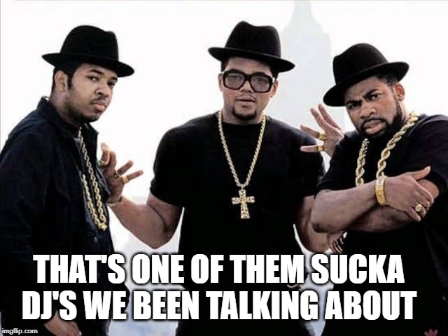 run dmc | THAT'S ONE OF THEM SUCKA DJ'S WE BEEN TALKING ABOUT | image tagged in run dmc | made w/ Imgflip meme maker