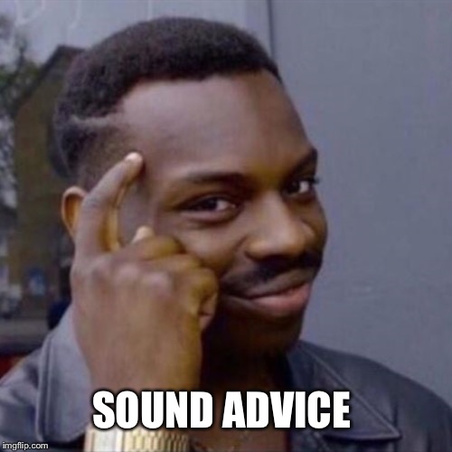 wise black guy | SOUND ADVICE | image tagged in wise black guy | made w/ Imgflip meme maker