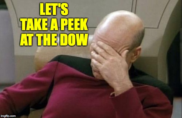 Captain Picard Facepalm Meme | LET'S TAKE A PEEK AT THE DOW | image tagged in memes,captain picard facepalm | made w/ Imgflip meme maker