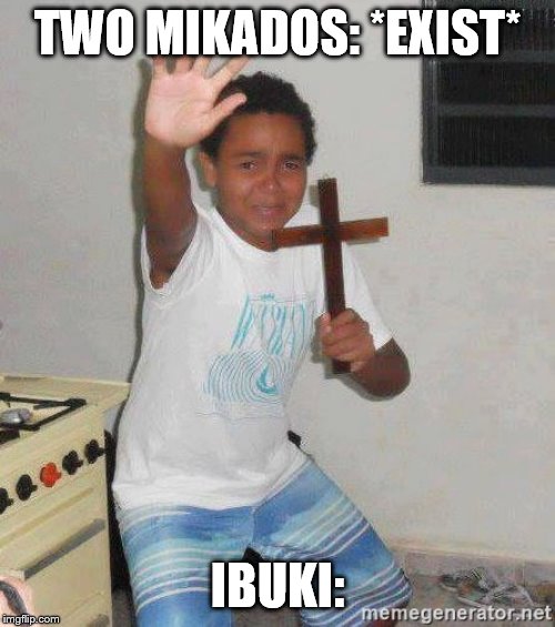 scared kid holding a cross | TWO MIKADOS: *EXIST*; IBUKI: | image tagged in scared kid holding a cross | made w/ Imgflip meme maker