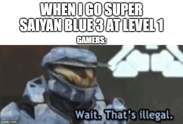 wait. that's illegal | WHEN I GO SUPER SAIYAN BLUE 3 AT LEVEL 1; GAMERS: | image tagged in wait that's illegal | made w/ Imgflip meme maker