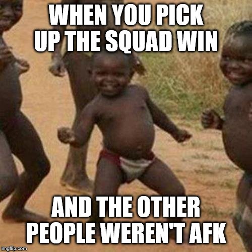 Third World Success Kid | WHEN YOU PICK UP THE SQUAD WIN; AND THE OTHER PEOPLE WEREN'T AFK | image tagged in memes,third world success kid | made w/ Imgflip meme maker