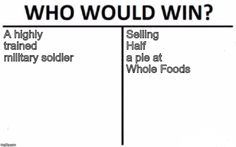 Who Would Win? | A highly trained military soldier; Selling Half a pie at Whole Foods | image tagged in memes,who would win | made w/ Imgflip meme maker