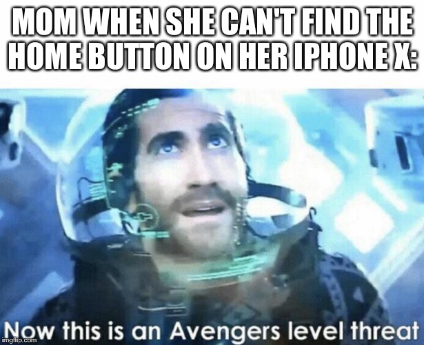 Now this is an Avengers level threat | MOM WHEN SHE CAN'T FIND THE
HOME BUTTON ON HER IPHONE X: | image tagged in now this is an avengers level threat | made w/ Imgflip meme maker