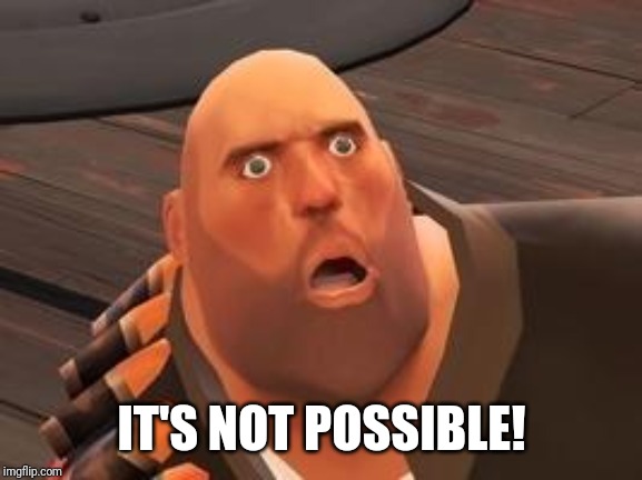 TF2 Heavy | IT'S NOT POSSIBLE! | image tagged in tf2 heavy | made w/ Imgflip meme maker