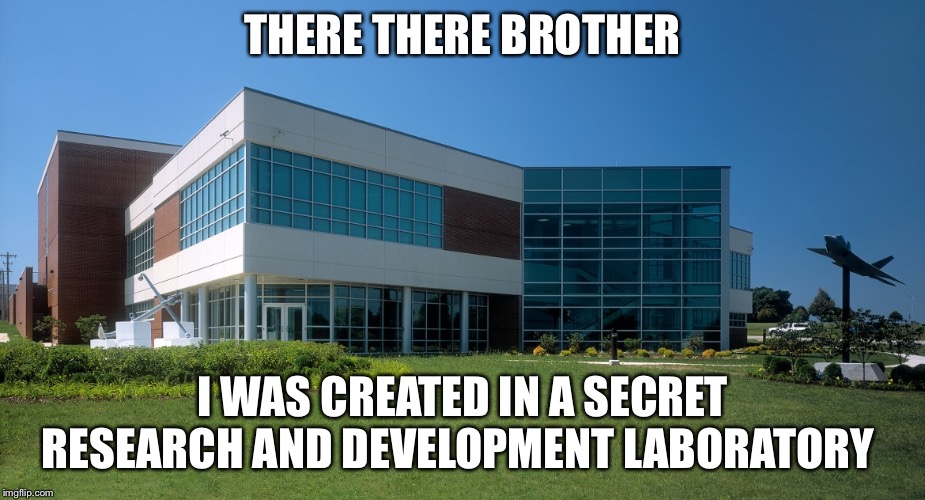 THERE THERE BROTHER I WAS CREATED IN A SECRET RESEARCH AND DEVELOPMENT LABORATORY | made w/ Imgflip meme maker