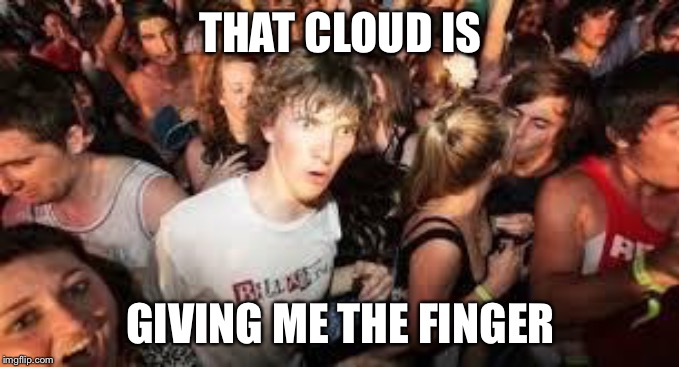 suddenly clear clarence | THAT CLOUD IS GIVING ME THE FINGER | image tagged in suddenly clear clarence | made w/ Imgflip meme maker
