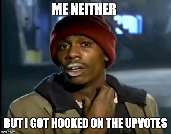 Y'all Got Any More Of That Meme | ME NEITHER BUT I GOT HOOKED ON THE UPVOTES | image tagged in memes,y'all got any more of that | made w/ Imgflip meme maker