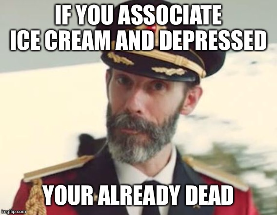 Captain Obvious | IF YOU ASSOCIATE ICE CREAM AND DEPRESSED YOUR ALREADY DEAD | image tagged in captain obvious | made w/ Imgflip meme maker