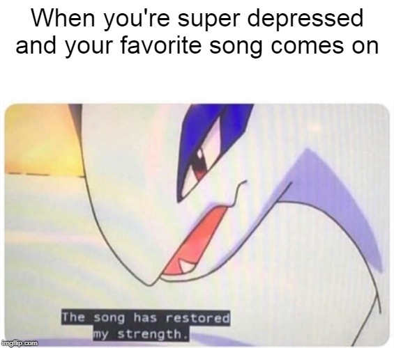 It's super effective! | When you're super depressed and your favorite song comes on | image tagged in the song has restored my strength,pokemon,depression,dank memes,memes,funny memes | made w/ Imgflip meme maker
