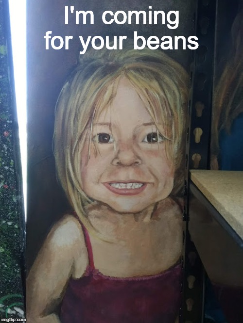 Send this to someone at 3 AM |  I'm coming for your beans | image tagged in beans,dank memes,dank,too dank,why does this exist | made w/ Imgflip meme maker
