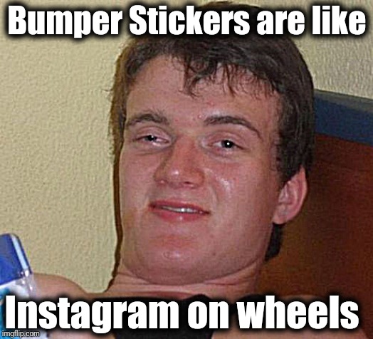 10 Guy | Bumper Stickers are like; Instagram on wheels | image tagged in memes,10 guy | made w/ Imgflip meme maker