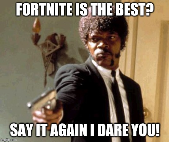 Say That Again I Dare You Meme | FORTNITE IS THE BEST? SAY IT AGAIN I DARE YOU! | image tagged in memes,say that again i dare you | made w/ Imgflip meme maker