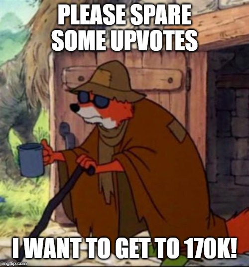 Just upvote this meme and keep scrolling, thanks | PLEASE SPARE SOME UPVOTES; I WANT TO GET TO 170K! | image tagged in beggar robin hood | made w/ Imgflip meme maker