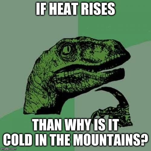 Philosoraptor Meme | IF HEAT RISES; THAN WHY IS IT COLD IN THE MOUNTAINS? | image tagged in memes,philosoraptor | made w/ Imgflip meme maker