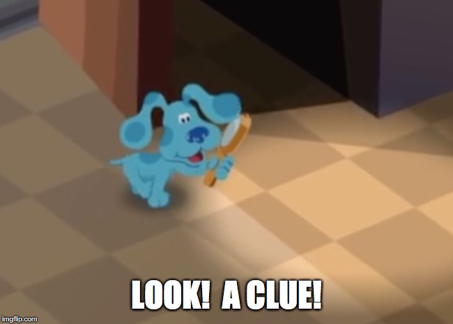 Blue's Clues.  Look!  A Clue! | LOOK!  A CLUE! | image tagged in blue's clues,is this a clue,clue | made w/ Imgflip meme maker