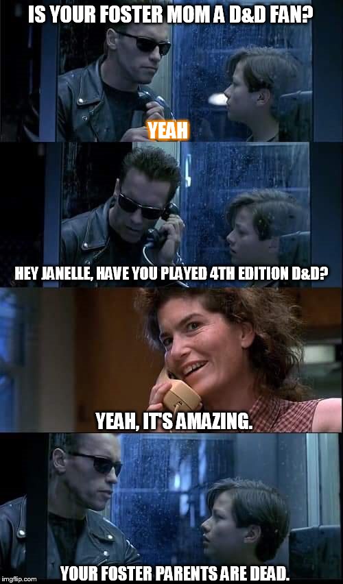 4th Edition is Amazing. | IS YOUR FOSTER MOM A D&D FAN? YEAH; HEY JANELLE, HAVE YOU PLAYED 4TH EDITION D&D? YEAH, IT'S AMAZING. YOUR FOSTER PARENTS ARE DEAD. | image tagged in t2 foster parents are dead,dungeons and dragons,4th edition | made w/ Imgflip meme maker