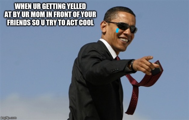 Cool Obama | WHEN UR GETTING YELLED AT BY UR MOM IN FRONT OF YOUR FRIENDS SO U TRY TO ACT COOL | image tagged in memes,cool obama | made w/ Imgflip meme maker