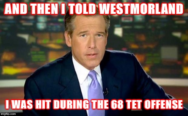 Brian Williams Was There | AND THEN I TOLD WESTMORLAND; I WAS HIT DURING THE 68 TET OFFENSE | image tagged in memes,brian williams was there | made w/ Imgflip meme maker