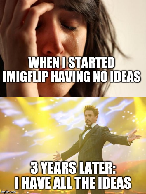 WHEN I STARTED IMIGFLIP HAVING NO IDEAS; 3 YEARS LATER: I HAVE ALL THE IDEAS | image tagged in memes,first world problems,tony stark success | made w/ Imgflip meme maker