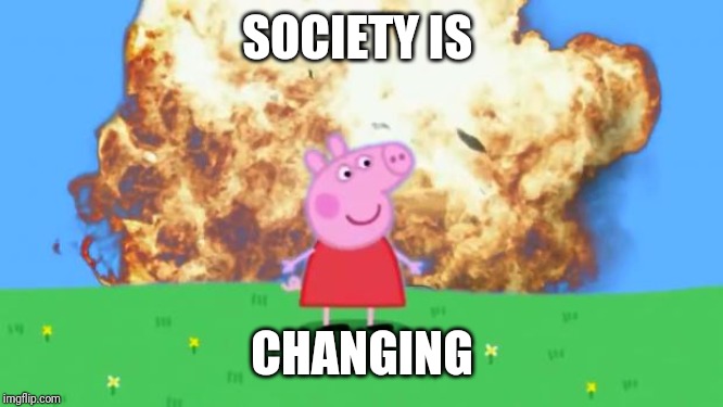Epic Peppa Pig. | SOCIETY IS; CHANGING | image tagged in epic peppa pig | made w/ Imgflip meme maker