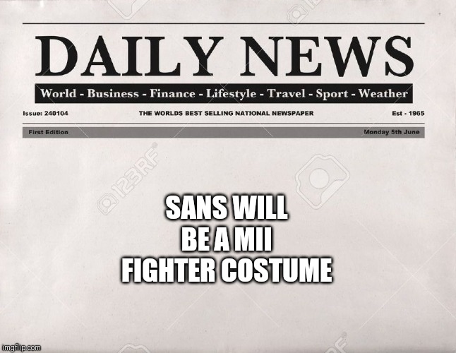 newspaper | SANS WILL BE A MII FIGHTER COSTUME | image tagged in newspaper | made w/ Imgflip meme maker