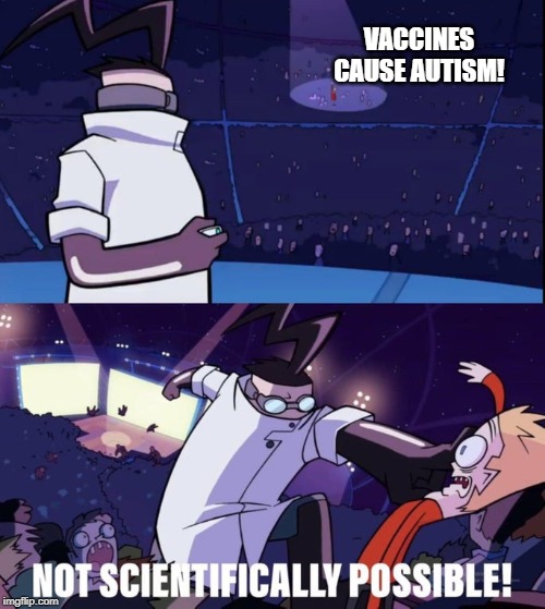 Vaccines do not cause autism. | VACCINES CAUSE AUTISM! | image tagged in not scientifically possible | made w/ Imgflip meme maker