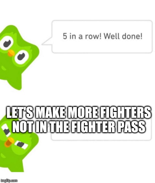 Duolingo 5 in a row | LET'S MAKE MORE FIGHTERS NOT IN THE FIGHTER PASS | image tagged in duolingo 5 in a row | made w/ Imgflip meme maker