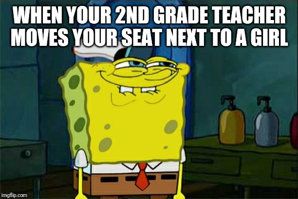 Don't You Squidward Meme | WHEN YOUR 2ND GRADE TEACHER MOVES YOUR SEAT NEXT TO A GIRL | image tagged in memes,dont you squidward | made w/ Imgflip meme maker