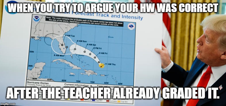 WHEN YOU TRY TO ARGUE YOUR HW WAS CORRECT; AFTER THE TEACHER ALREADY GRADED IT. | image tagged in donald trump,trump,drumpf | made w/ Imgflip meme maker