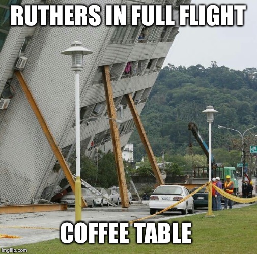 Falling building held up with sticks | RUTHERS IN FULL FLIGHT; COFFEE TABLE | image tagged in falling building held up with sticks | made w/ Imgflip meme maker