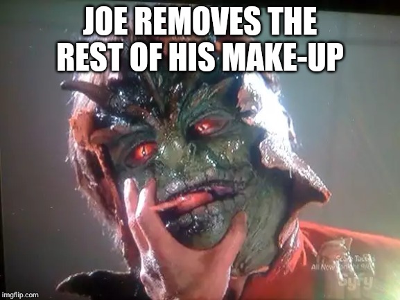 v-lizard | JOE REMOVES THE REST OF HIS MAKE-UP | image tagged in v-lizard | made w/ Imgflip meme maker