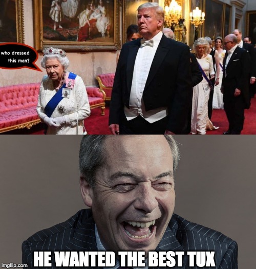 The tailor got the best laugh of his life. | HE WANTED THE BEST TUX | image tagged in fat trump,ill fitting,tailor,the queen | made w/ Imgflip meme maker