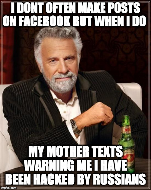 Its Election Season | I DONT OFTEN MAKE POSTS ON FACEBOOK BUT WHEN I DO; MY MOTHER TEXTS WARNING ME I HAVE BEEN HACKED BY RUSSIANS | image tagged in memes,the most interesting man in the world,politics,facebook,russia,election season | made w/ Imgflip meme maker