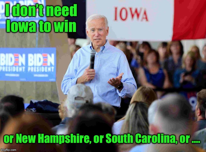 I can lose all by myself: Gaff #29645 | I don’t need Iowa to win; or New Hampshire, or South Carolina, or .... | image tagged in joe biden,iowa primary,gaff,loser,democratic candidate,presidential primary | made w/ Imgflip meme maker