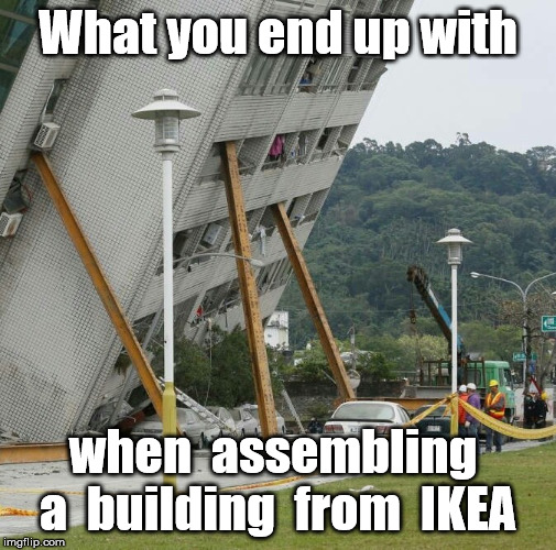Falling building held up with sticks | What you end up with; when  assembling  a  building  from  IKEA | image tagged in falling building held up with sticks | made w/ Imgflip meme maker