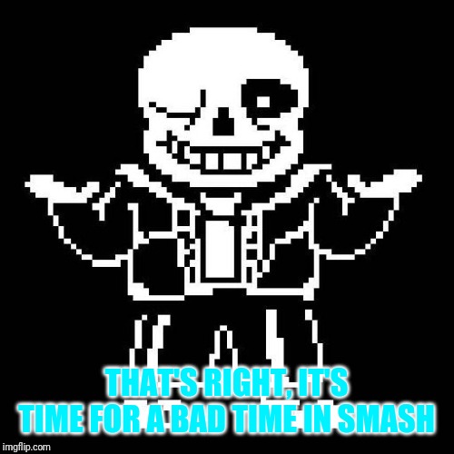sans undertale | THAT'S RIGHT, IT'S TIME FOR A BAD TIME IN SMASH | image tagged in sans undertale | made w/ Imgflip meme maker
