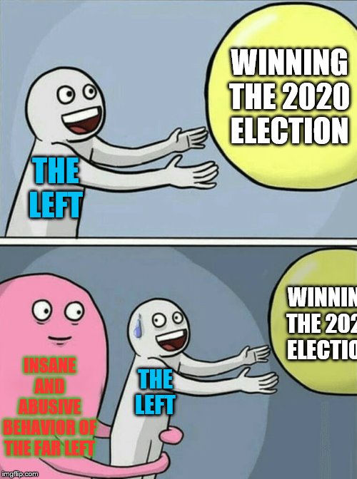 Running Away Balloon Meme | THE LEFT WINNING THE 2020 ELECTION INSANE AND ABUSIVE BEHAVIOR OF THE FAR LEFT THE LEFT WINNING THE 2020 ELECTION | image tagged in memes,running away balloon | made w/ Imgflip meme maker