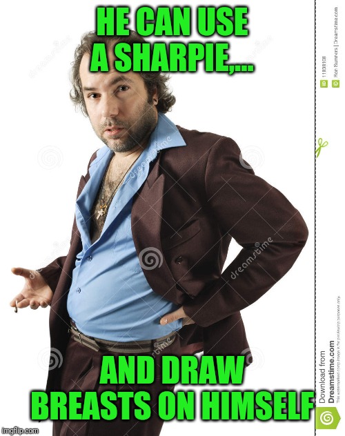 HE CAN USE A SHARPIE,... AND DRAW BREASTS ON HIMSELF | made w/ Imgflip meme maker