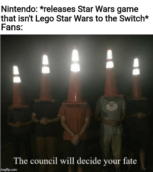 Last night's direct was disappointing | Fans:; Nintendo: *releases Star Wars game that isn't Lego Star Wars to the Switch* | image tagged in the council will decide your fate,nintendo switch,nintendo,star wars,lego | made w/ Imgflip meme maker
