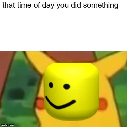 Surprised Pikachu Meme | that time of day you did something | image tagged in memes,surprised pikachu | made w/ Imgflip meme maker