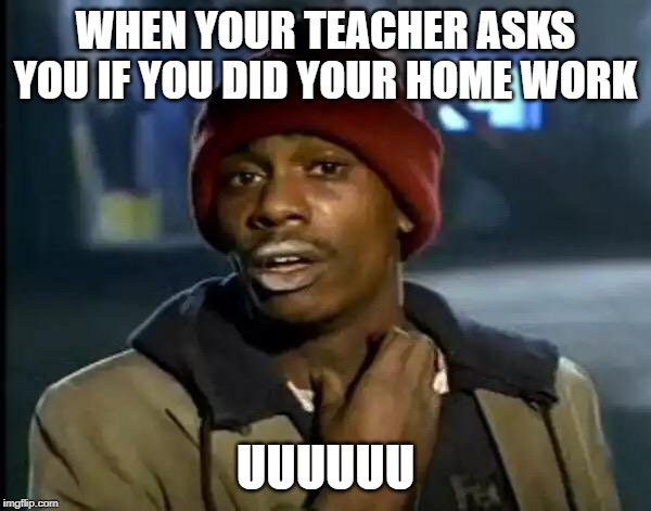 Y'all Got Any More Of That | WHEN YOUR TEACHER ASKS YOU IF YOU DID YOUR HOME WORK; UUUUUU | image tagged in memes,y'all got any more of that | made w/ Imgflip meme maker